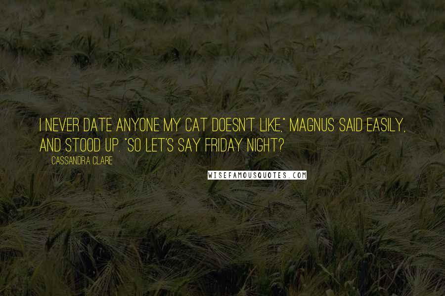 Cassandra Clare Quotes: I never date anyone my cat doesn't like," Magnus said easily, and stood up. "So let's say Friday night?