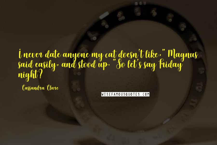 Cassandra Clare Quotes: I never date anyone my cat doesn't like," Magnus said easily, and stood up. "So let's say Friday night?