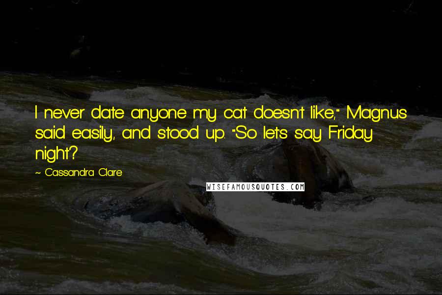 Cassandra Clare Quotes: I never date anyone my cat doesn't like," Magnus said easily, and stood up. "So let's say Friday night?