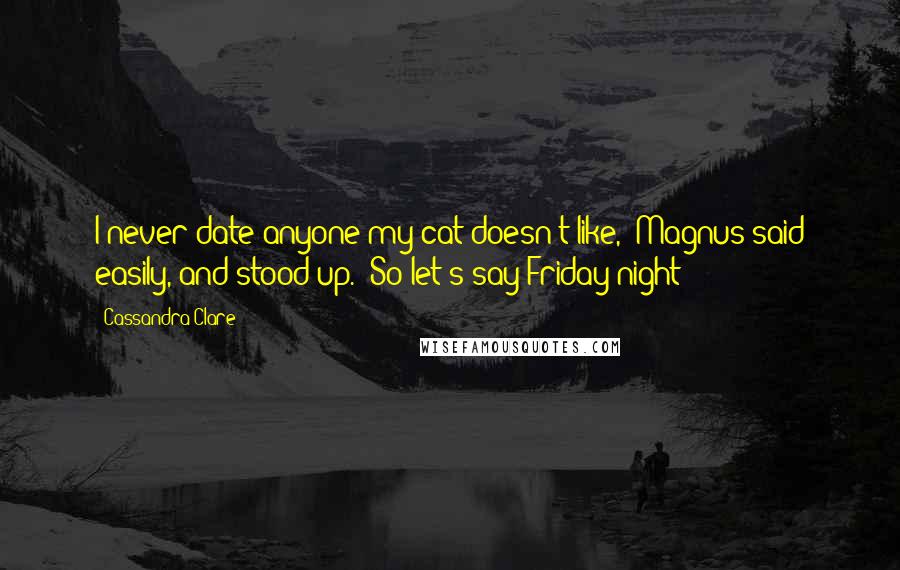 Cassandra Clare Quotes: I never date anyone my cat doesn't like," Magnus said easily, and stood up. "So let's say Friday night?