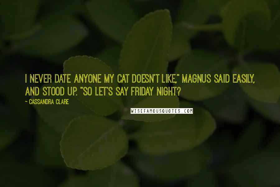 Cassandra Clare Quotes: I never date anyone my cat doesn't like," Magnus said easily, and stood up. "So let's say Friday night?