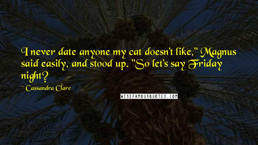 Cassandra Clare Quotes: I never date anyone my cat doesn't like," Magnus said easily, and stood up. "So let's say Friday night?
