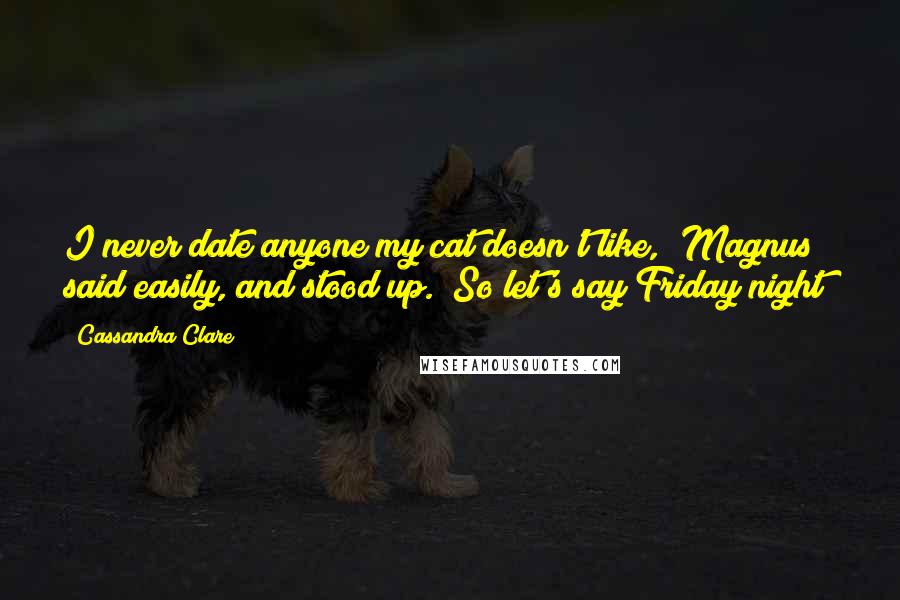 Cassandra Clare Quotes: I never date anyone my cat doesn't like," Magnus said easily, and stood up. "So let's say Friday night?