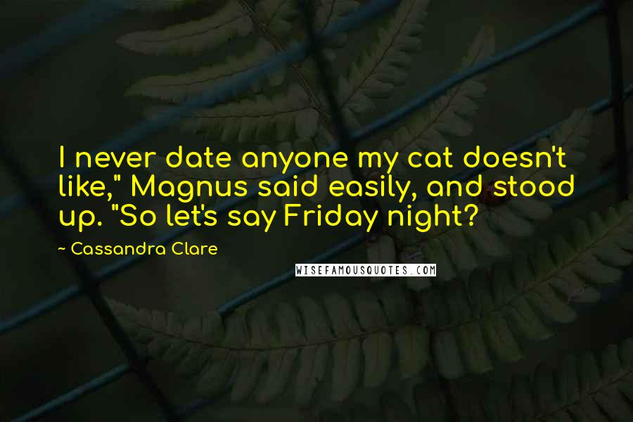 Cassandra Clare Quotes: I never date anyone my cat doesn't like," Magnus said easily, and stood up. "So let's say Friday night?