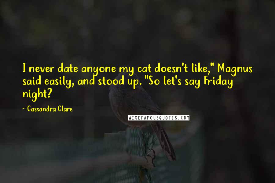 Cassandra Clare Quotes: I never date anyone my cat doesn't like," Magnus said easily, and stood up. "So let's say Friday night?