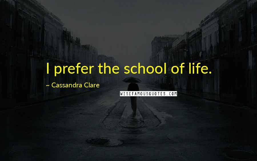 Cassandra Clare Quotes: I prefer the school of life.