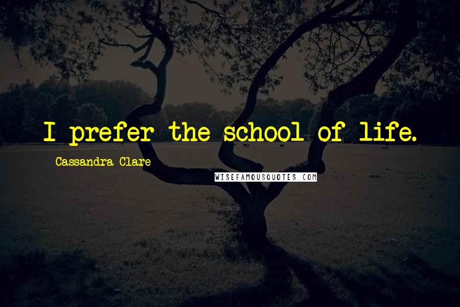 Cassandra Clare Quotes: I prefer the school of life.