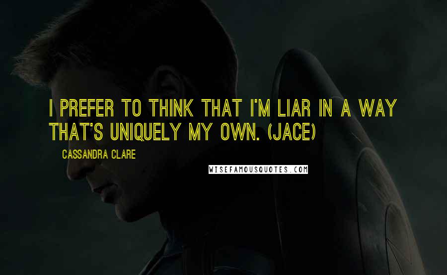 Cassandra Clare Quotes: I prefer to think that I'm liar in a way that's uniquely my own. (Jace)