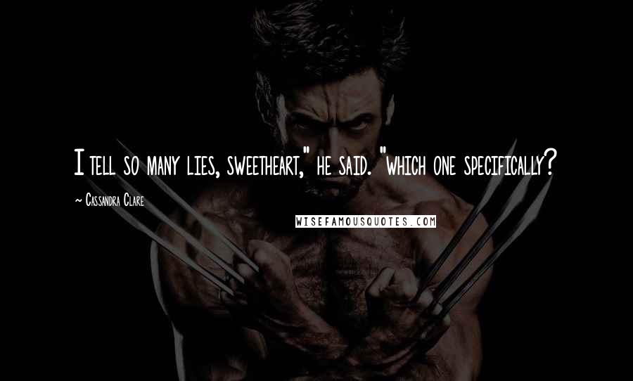 Cassandra Clare Quotes: I tell so many lies, sweetheart," he said. "which one specifically?