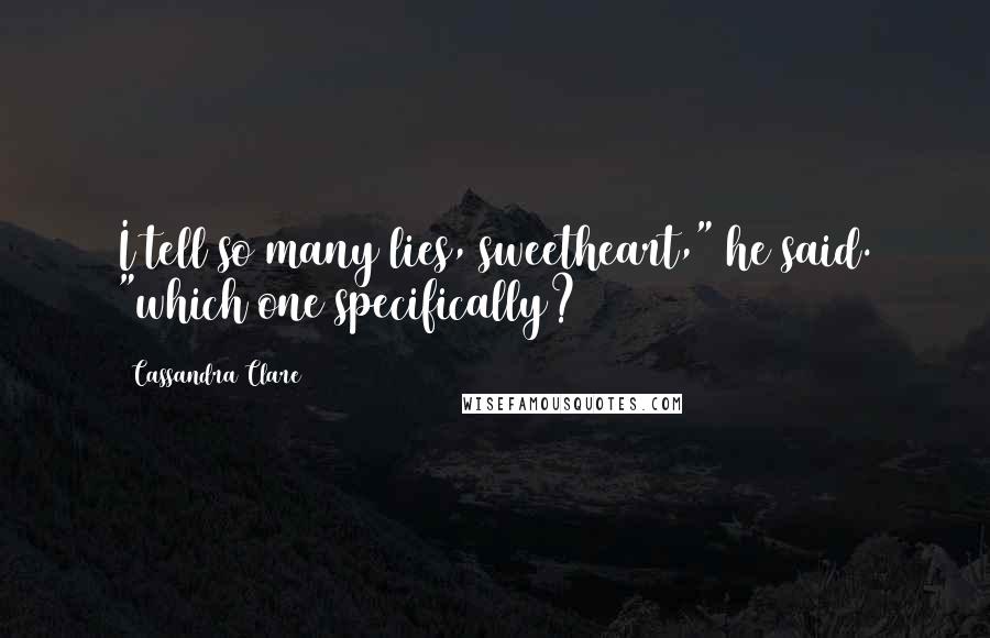 Cassandra Clare Quotes: I tell so many lies, sweetheart," he said. "which one specifically?