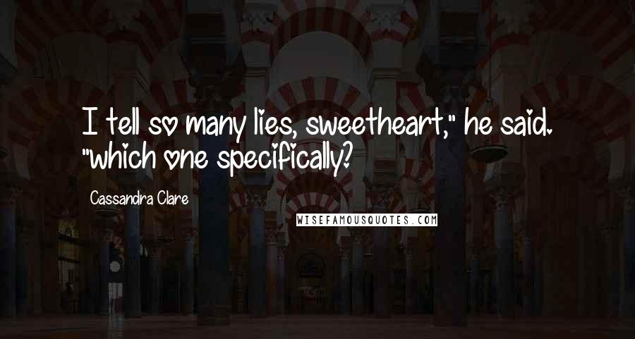 Cassandra Clare Quotes: I tell so many lies, sweetheart," he said. "which one specifically?