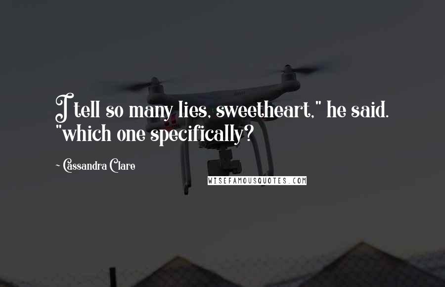 Cassandra Clare Quotes: I tell so many lies, sweetheart," he said. "which one specifically?