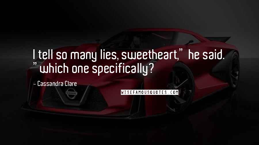 Cassandra Clare Quotes: I tell so many lies, sweetheart," he said. "which one specifically?