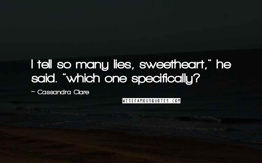 Cassandra Clare Quotes: I tell so many lies, sweetheart," he said. "which one specifically?