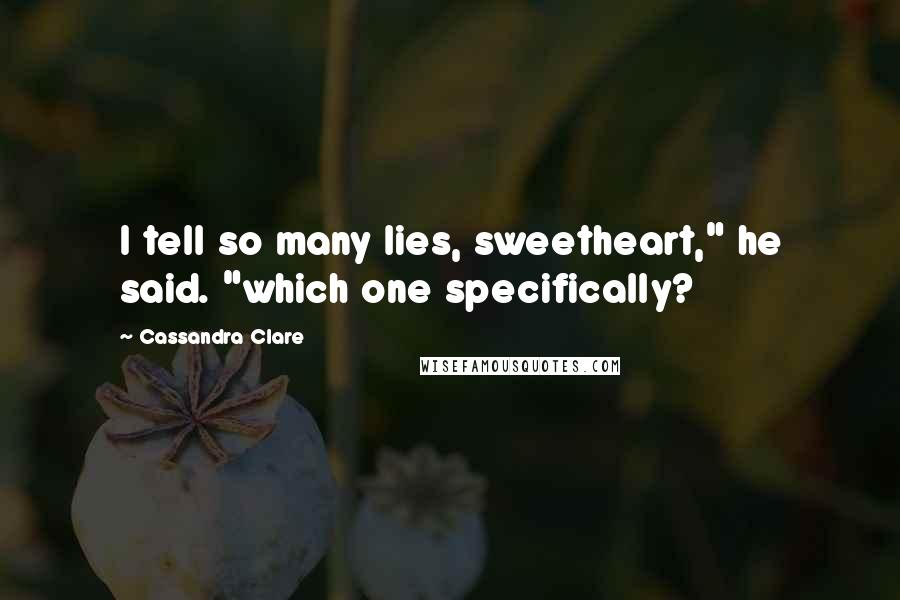 Cassandra Clare Quotes: I tell so many lies, sweetheart," he said. "which one specifically?