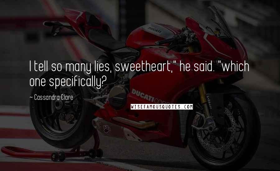 Cassandra Clare Quotes: I tell so many lies, sweetheart," he said. "which one specifically?
