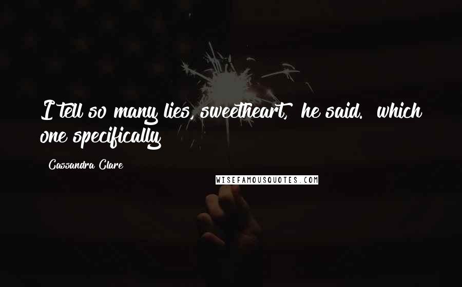 Cassandra Clare Quotes: I tell so many lies, sweetheart," he said. "which one specifically?