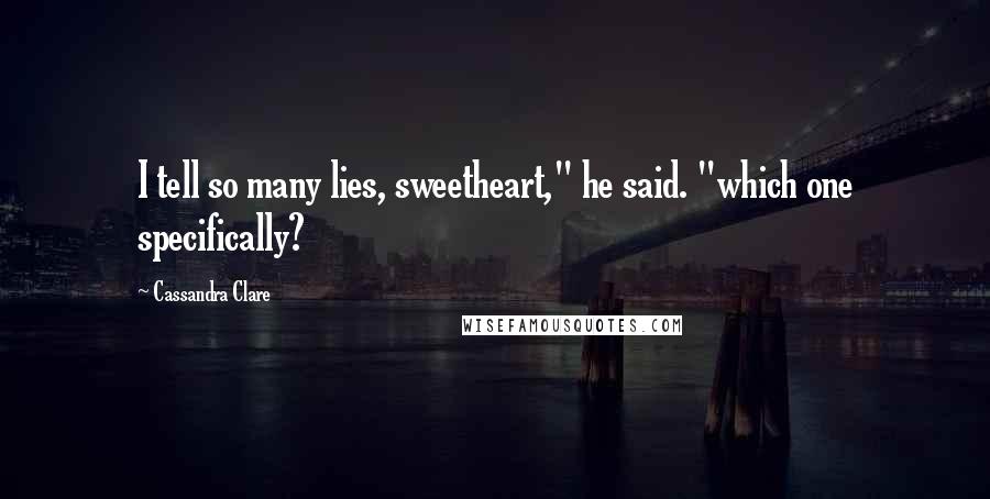 Cassandra Clare Quotes: I tell so many lies, sweetheart," he said. "which one specifically?