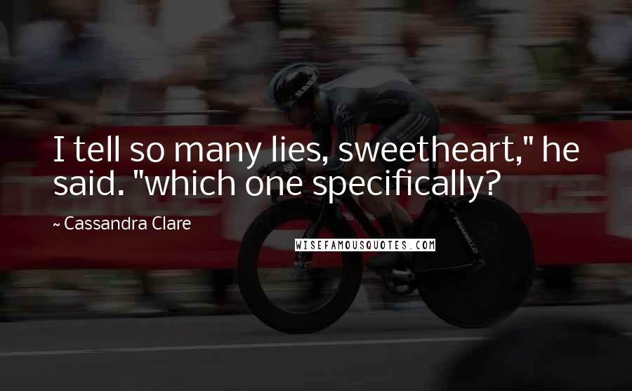 Cassandra Clare Quotes: I tell so many lies, sweetheart," he said. "which one specifically?