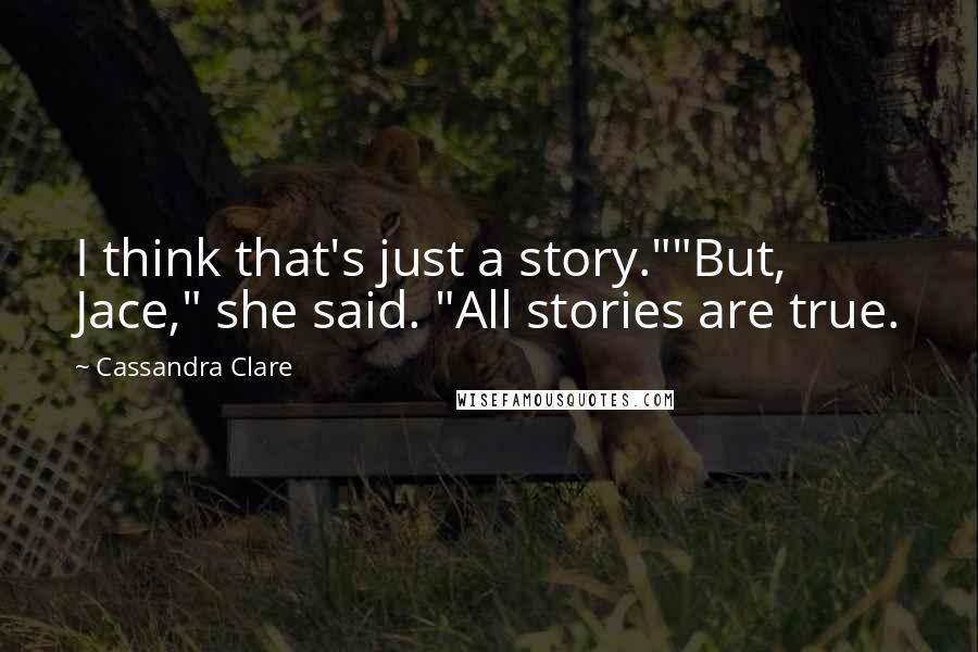 Cassandra Clare Quotes: I think that's just a story.""But, Jace," she said. "All stories are true.