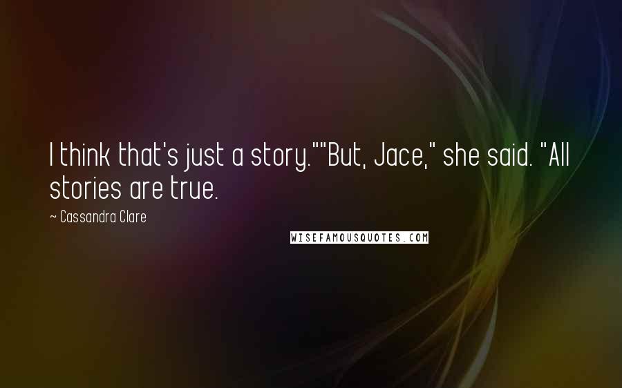 Cassandra Clare Quotes: I think that's just a story.""But, Jace," she said. "All stories are true.