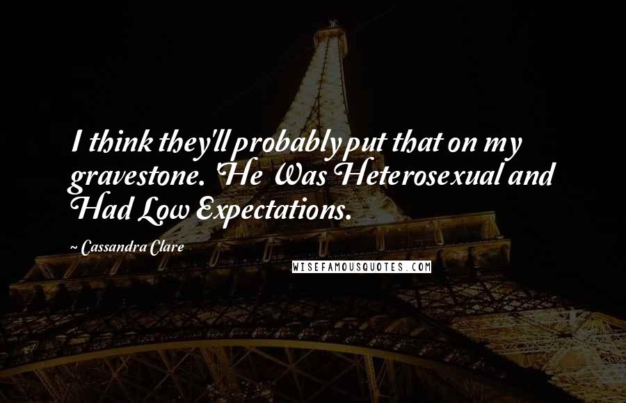 Cassandra Clare Quotes: I think they'll probably put that on my gravestone. 'He Was Heterosexual and Had Low Expectations.