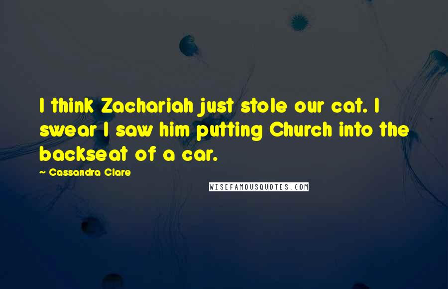 Cassandra Clare Quotes: I think Zachariah just stole our cat. I swear I saw him putting Church into the backseat of a car.