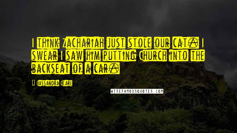 Cassandra Clare Quotes: I think Zachariah just stole our cat. I swear I saw him putting Church into the backseat of a car.