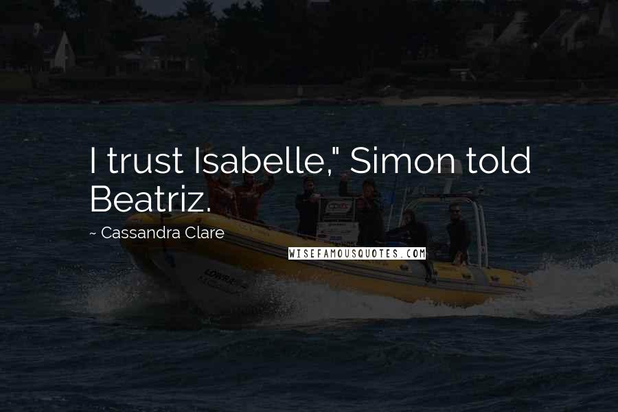 Cassandra Clare Quotes: I trust Isabelle," Simon told Beatriz.