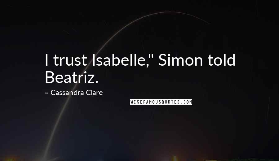 Cassandra Clare Quotes: I trust Isabelle," Simon told Beatriz.