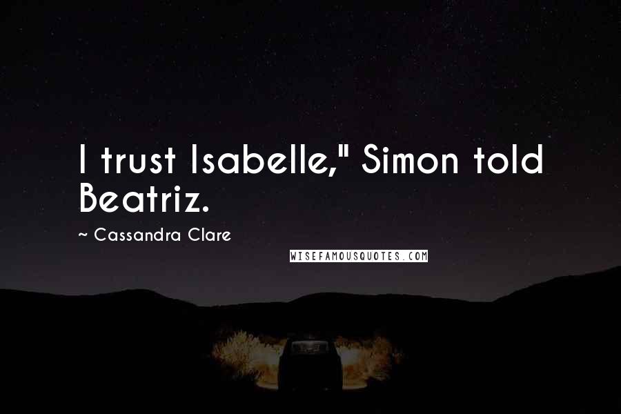 Cassandra Clare Quotes: I trust Isabelle," Simon told Beatriz.