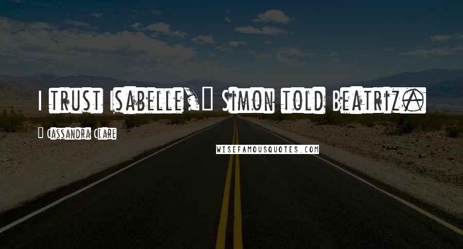 Cassandra Clare Quotes: I trust Isabelle," Simon told Beatriz.