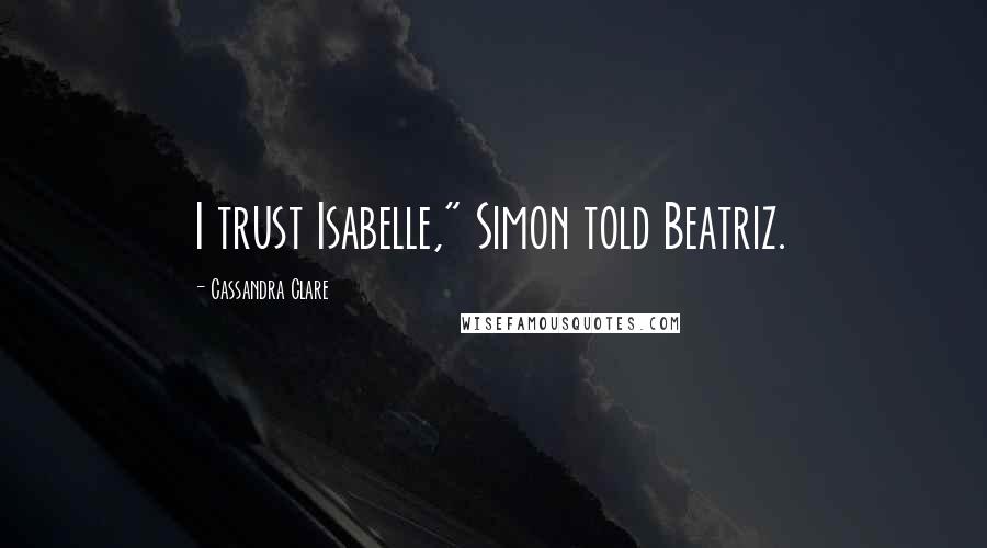 Cassandra Clare Quotes: I trust Isabelle," Simon told Beatriz.