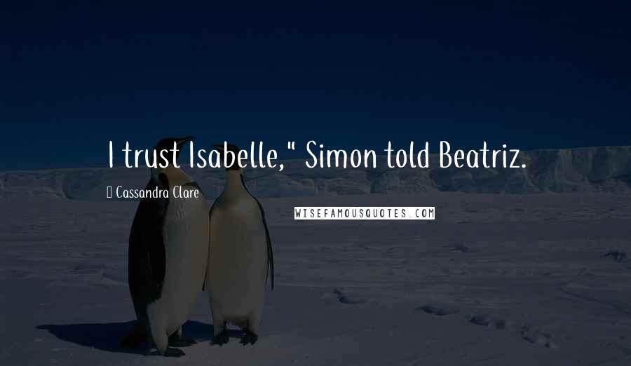 Cassandra Clare Quotes: I trust Isabelle," Simon told Beatriz.