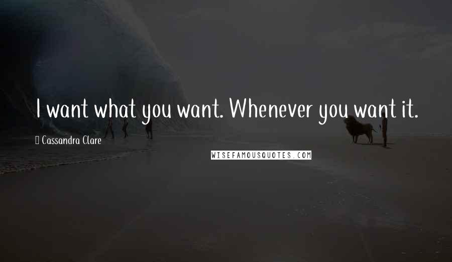 Cassandra Clare Quotes: I want what you want. Whenever you want it.