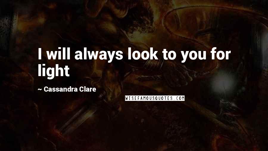 Cassandra Clare Quotes: I will always look to you for light