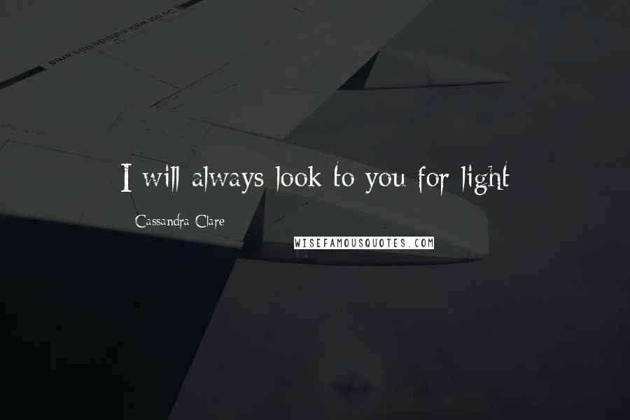 Cassandra Clare Quotes: I will always look to you for light