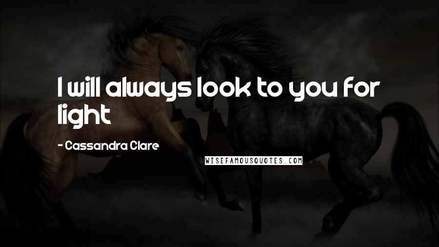 Cassandra Clare Quotes: I will always look to you for light