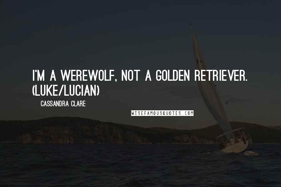 Cassandra Clare Quotes: I'm a werewolf, not a golden retriever. (Luke/Lucian)