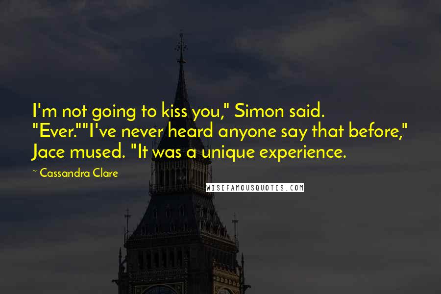 Cassandra Clare Quotes: I'm not going to kiss you," Simon said. "Ever.""I've never heard anyone say that before," Jace mused. "It was a unique experience.