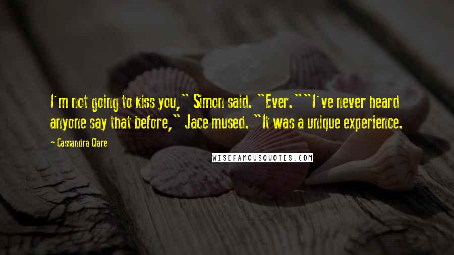 Cassandra Clare Quotes: I'm not going to kiss you," Simon said. "Ever.""I've never heard anyone say that before," Jace mused. "It was a unique experience.