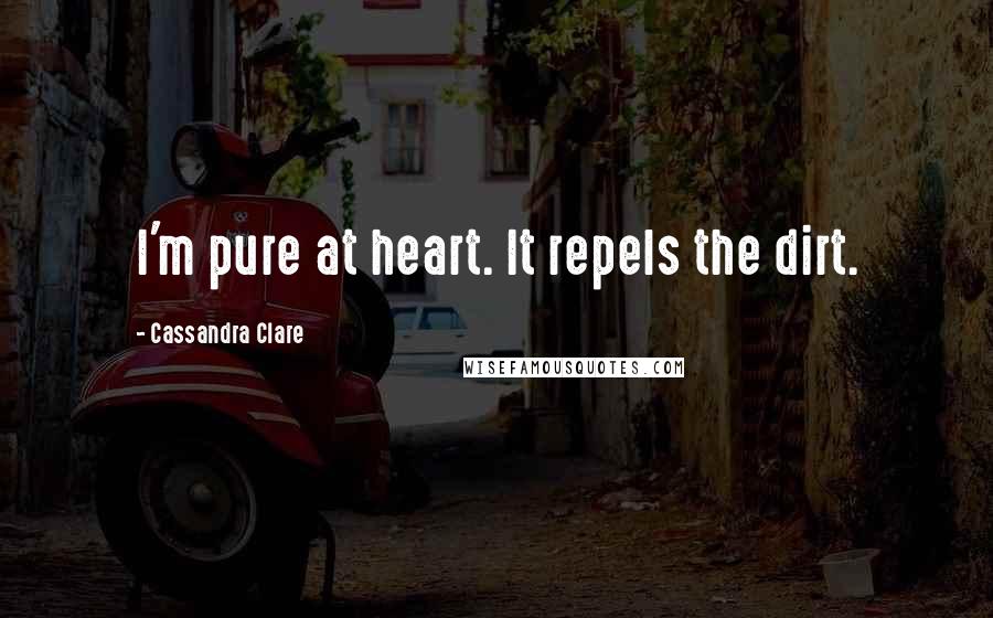 Cassandra Clare Quotes: I'm pure at heart. It repels the dirt.