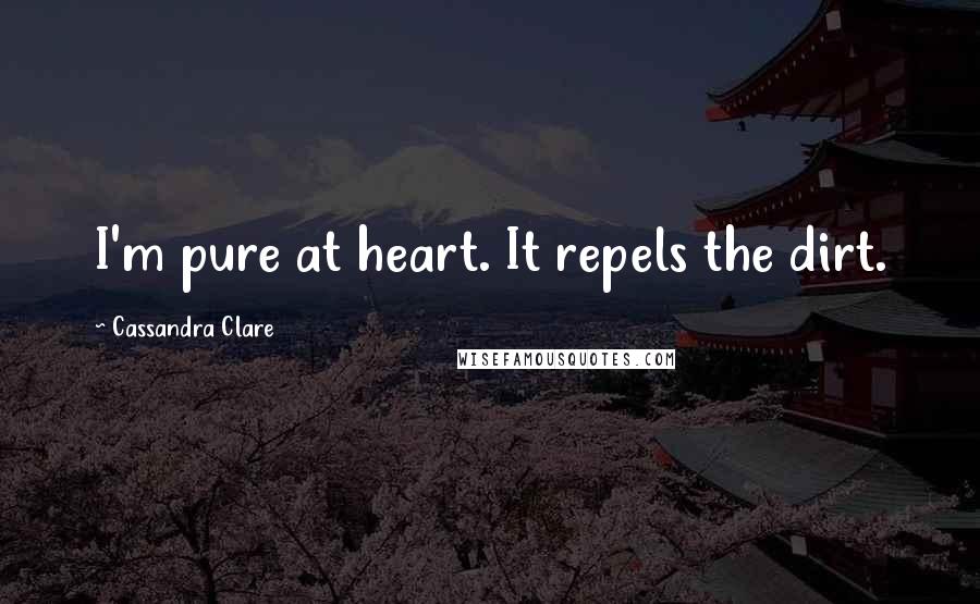 Cassandra Clare Quotes: I'm pure at heart. It repels the dirt.