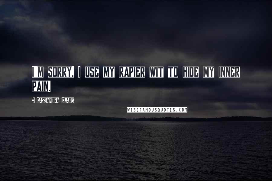 Cassandra Clare Quotes: I'm sorry. I use my rapier wit to hide my inner pain.