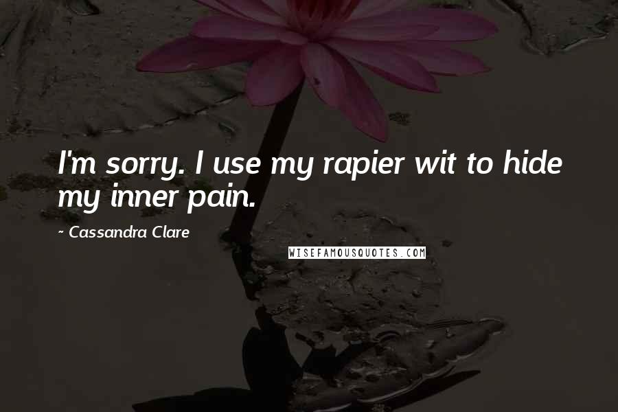 Cassandra Clare Quotes: I'm sorry. I use my rapier wit to hide my inner pain.