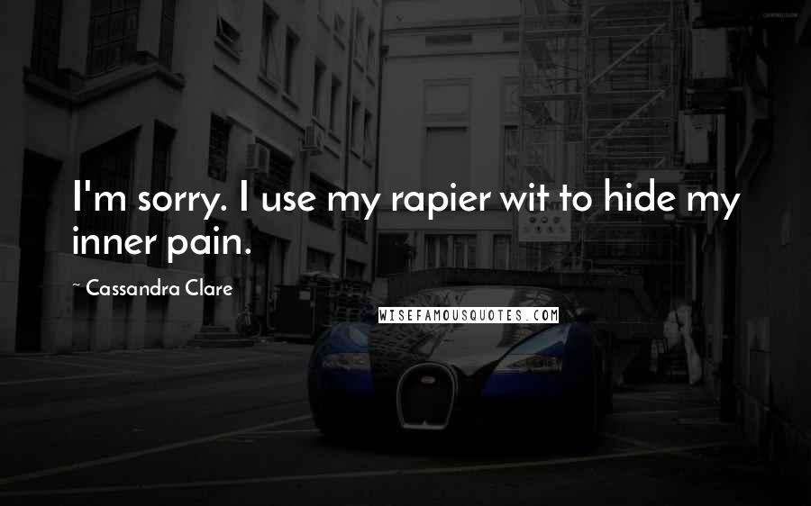 Cassandra Clare Quotes: I'm sorry. I use my rapier wit to hide my inner pain.