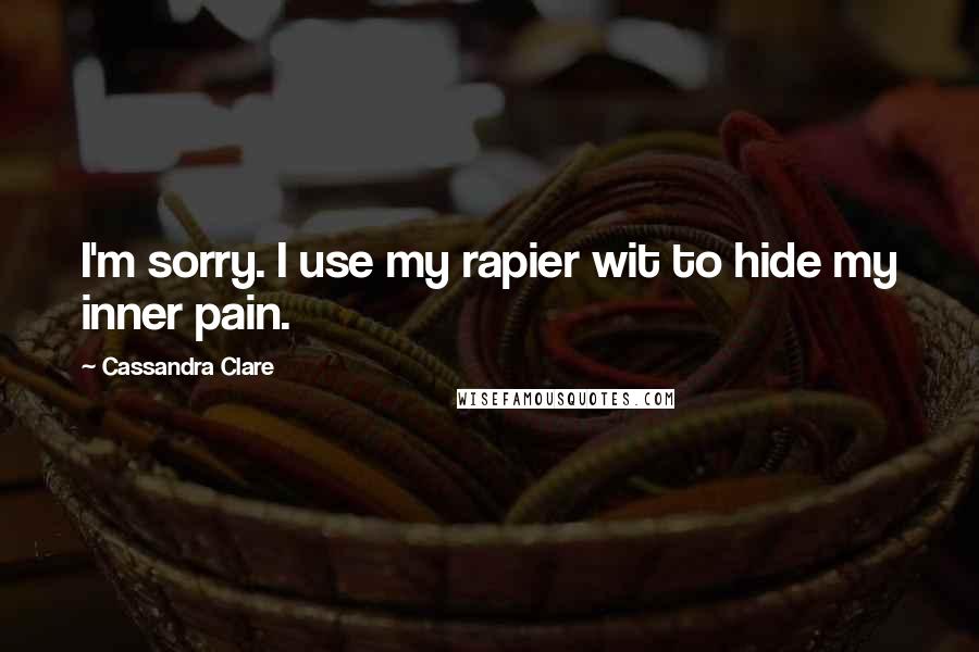 Cassandra Clare Quotes: I'm sorry. I use my rapier wit to hide my inner pain.