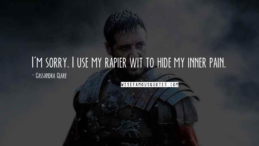 Cassandra Clare Quotes: I'm sorry. I use my rapier wit to hide my inner pain.