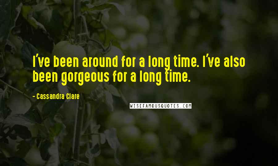 Cassandra Clare Quotes: I've been around for a long time. I've also been gorgeous for a long time.