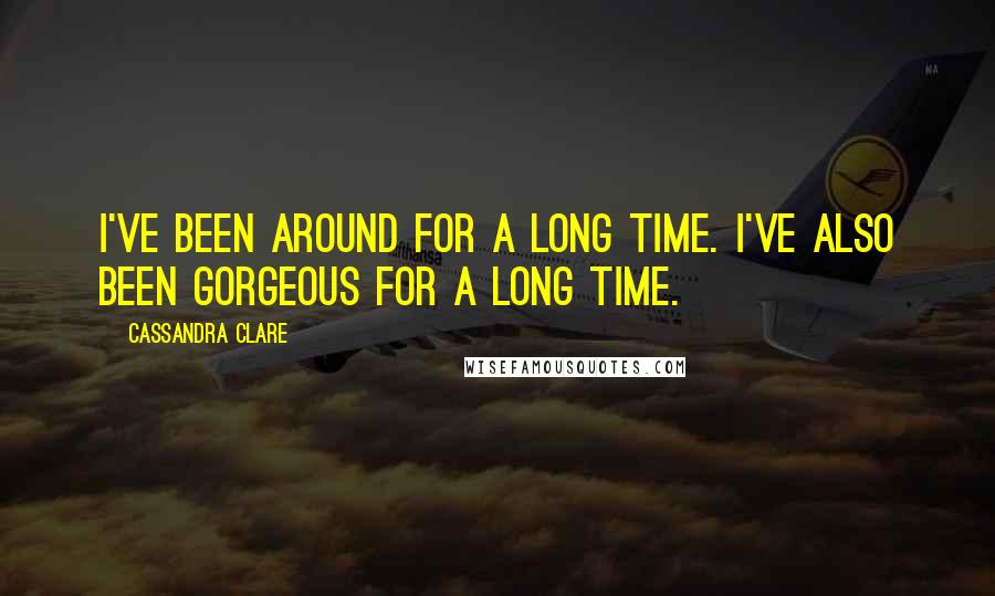 Cassandra Clare Quotes: I've been around for a long time. I've also been gorgeous for a long time.